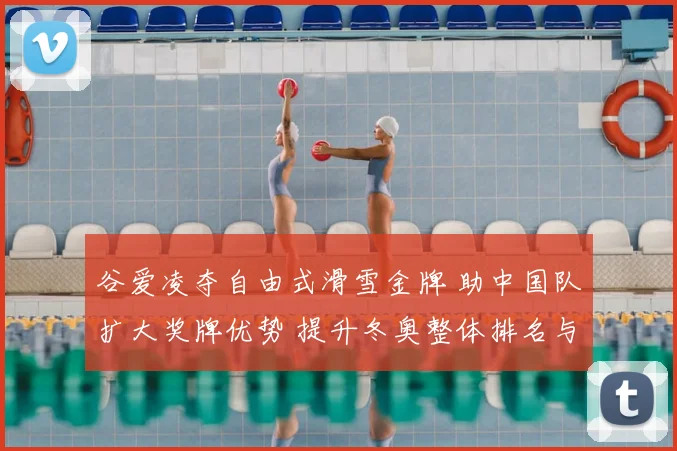 谷爱凌夺自由式滑雪金牌 助中国队扩大奖牌优势 提升冬奥整体排名与关注
