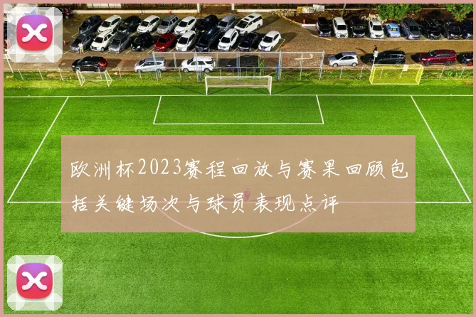 欧洲杯2023赛程回放与赛果回顾包括关键场次与球员表现点评
