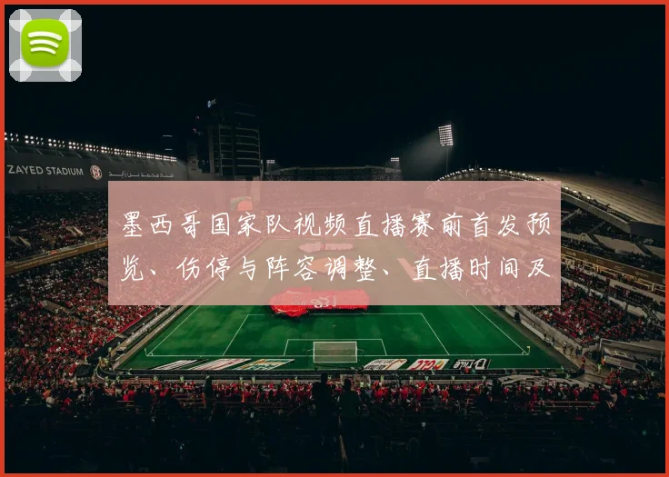 墨西哥国家队视频直播赛前首发预览、伤停与阵容调整、直播时间及转播看点