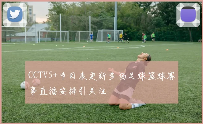 CCTV5+节目表更新多场足球篮球赛事直播安排引关注