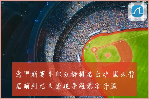 意甲新赛季积分榜排名出炉 国米暂居前列尤文紧追争冠悬念升温