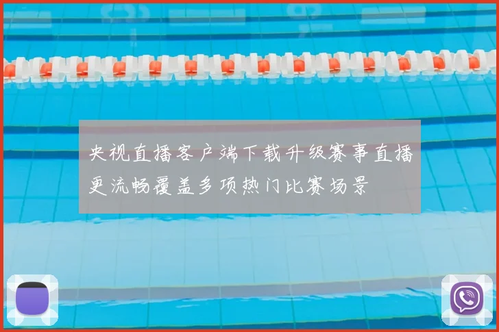 央视直播客户端下载升级赛事直播更流畅覆盖多项热门比赛场景