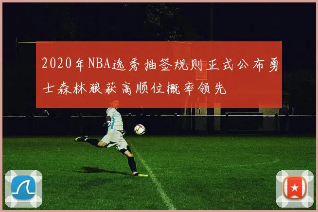 2020年NBA选秀抽签规则正式公布勇士森林狼获高顺位概率领先