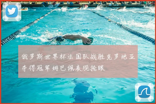 俄罗斯世界杯法国队战胜克罗地亚夺得冠军姆巴佩表现抢眼