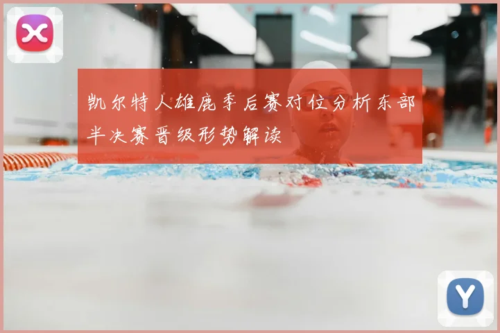 凯尔特人雄鹿季后赛对位分析东部半决赛晋级形势解读
