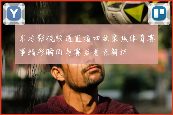 东方影视频道直播回放聚焦体育赛事精彩瞬间与赛后看点解析