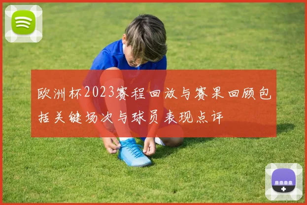 欧洲杯2023赛程回放与赛果回顾包括关键场次与球员表现点评