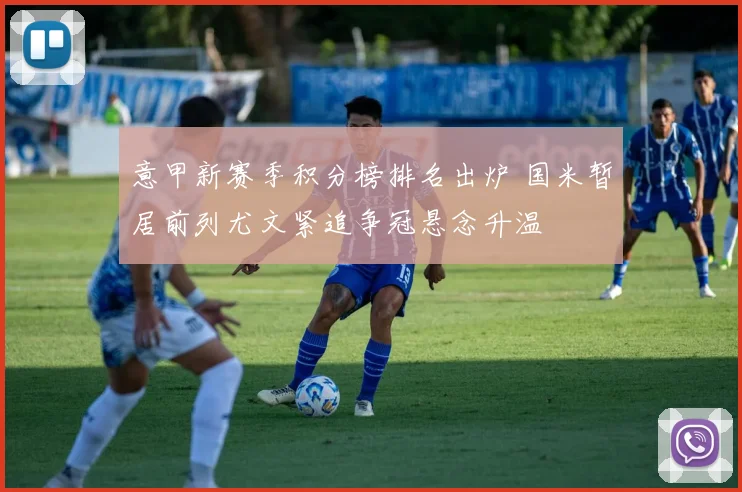 意甲新赛季积分榜排名出炉 国米暂居前列尤文紧追争冠悬念升温