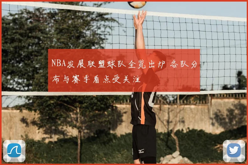 NBA发展联盟球队全览出炉 各队分布与赛季看点受关注