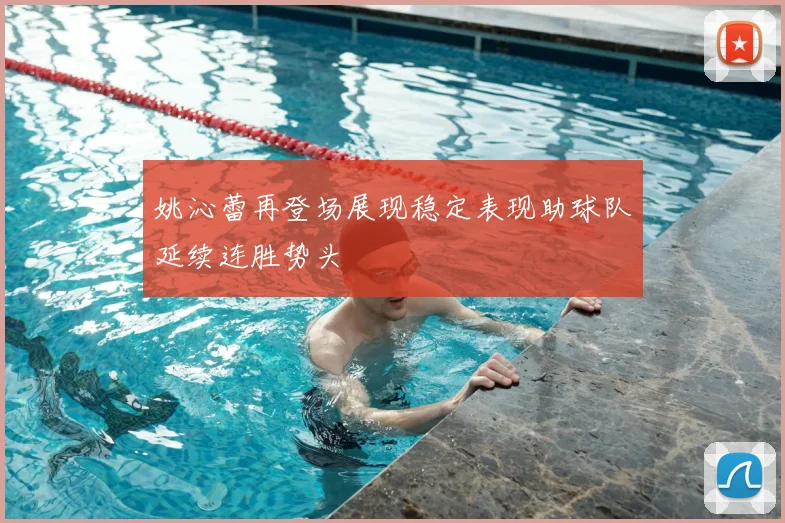 姚沁蕾再登场展现稳定表现助球队延续连胜势头