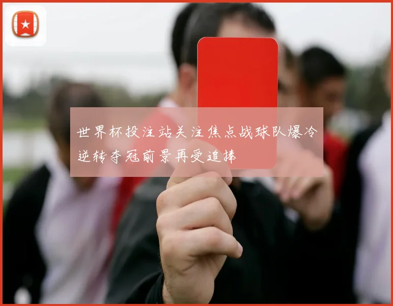 世界杯投注站关注焦点战球队爆冷逆转夺冠前景再受追捧