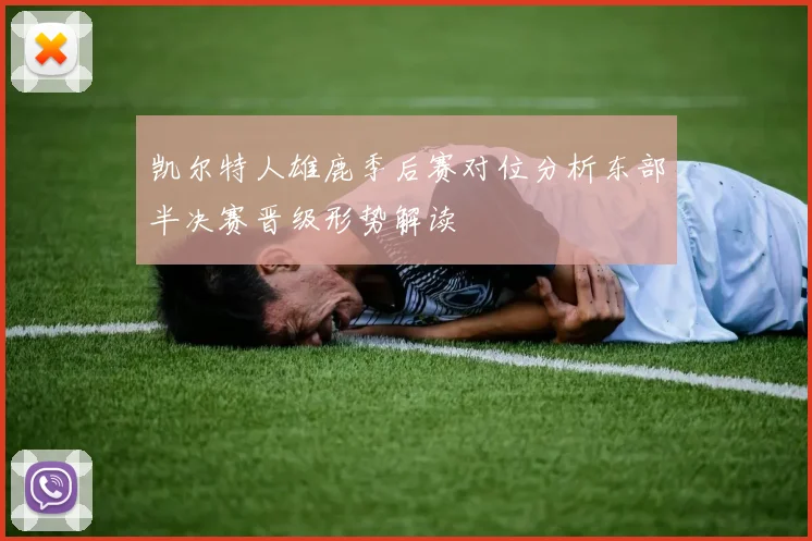 凯尔特人雄鹿季后赛对位分析东部半决赛晋级形势解读