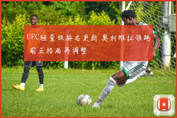 UFC轻量级排名更新 奥利维拉领跑 前五格局再调整