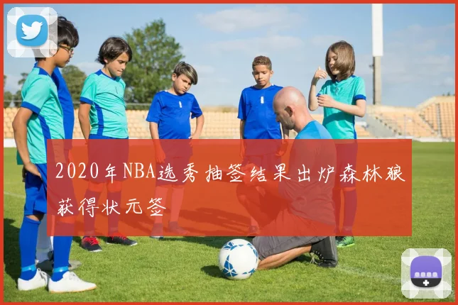 2020年NBA选秀抽签结果出炉森林狼获得状元签