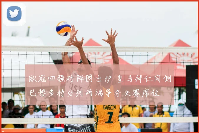 欧冠四强对阵图出炉 皇马拜仁同侧巴黎多特分列两端争夺决赛席位