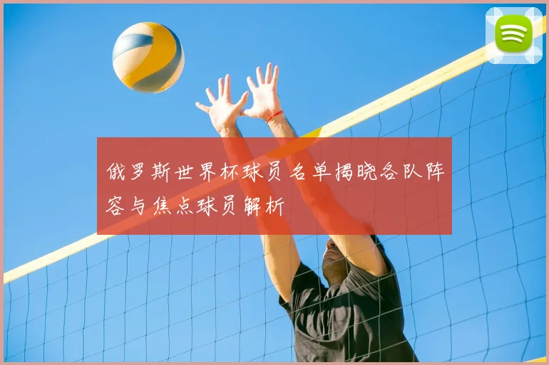 俄罗斯世界杯球员名单揭晓各队阵容与焦点球员解析