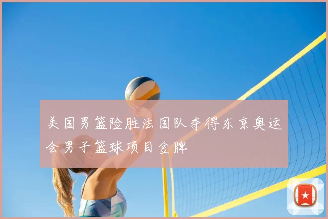 美国男篮险胜法国队夺得东京奥运会男子篮球项目金牌