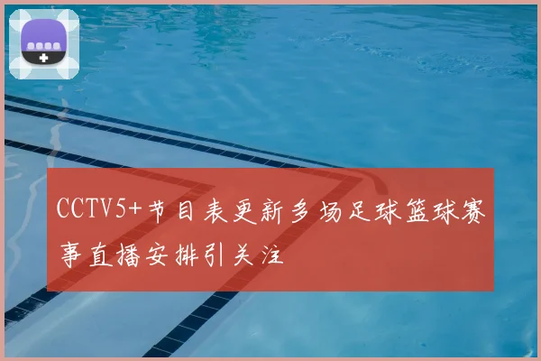 CCTV5+节目表更新多场足球篮球赛事直播安排引关注