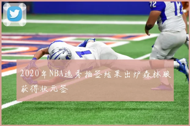 2020年NBA选秀抽签结果出炉森林狼获得状元签