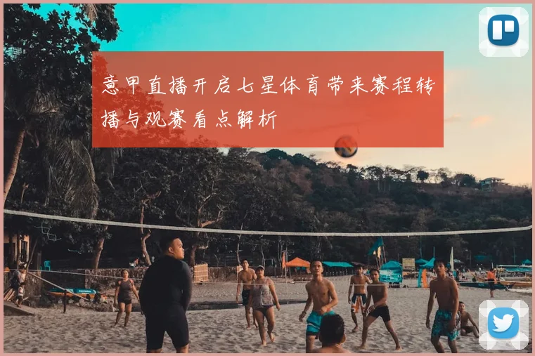 意甲直播开启七星体育带来赛程转播与观赛看点解析