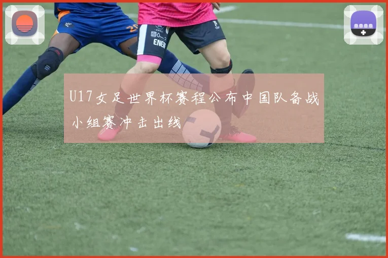 U17女足世界杯赛程公布中国队备战小组赛冲击出线