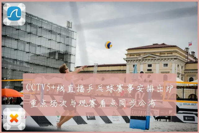 CCTV5+线直播乒乓球赛事安排出炉 重点场次与观赛看点同步公布