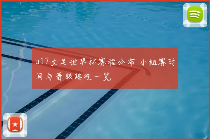 u17女足世界杯赛程公布 小组赛时间与晋级路径一览