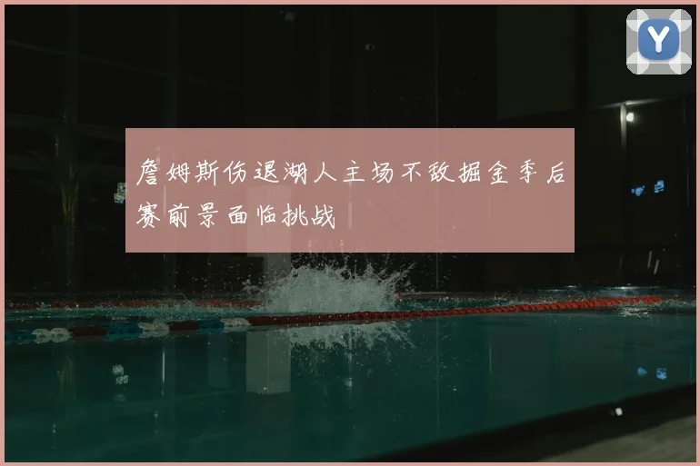詹姆斯伤退湖人主场不敌掘金季后赛前景面临挑战