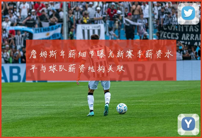 詹姆斯年薪细节曝光新赛季薪资水平与球队薪资结构关联