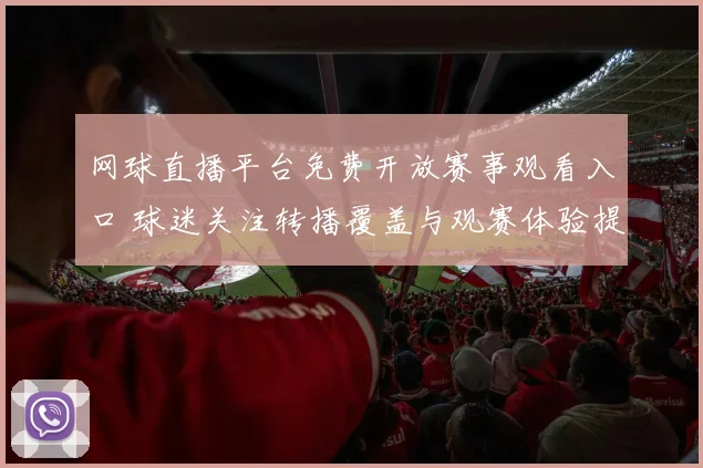 网球直播平台免费开放赛事观看入口 球迷关注转播覆盖与观赛体验提升