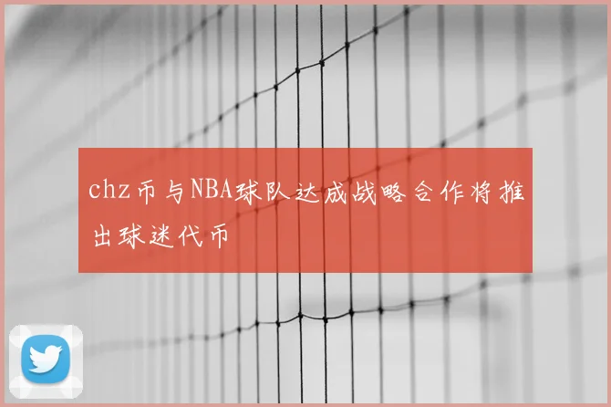 chz币与NBA球队达成战略合作将推出球迷代币