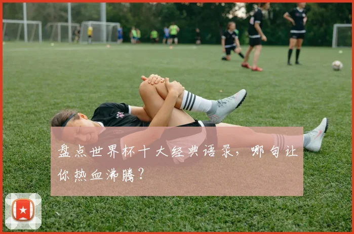 盘点世界杯十大经典语录,哪句让你热血沸腾?