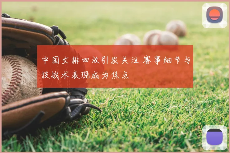 中国女排回放引发关注 赛事细节与技战术表现成为焦点