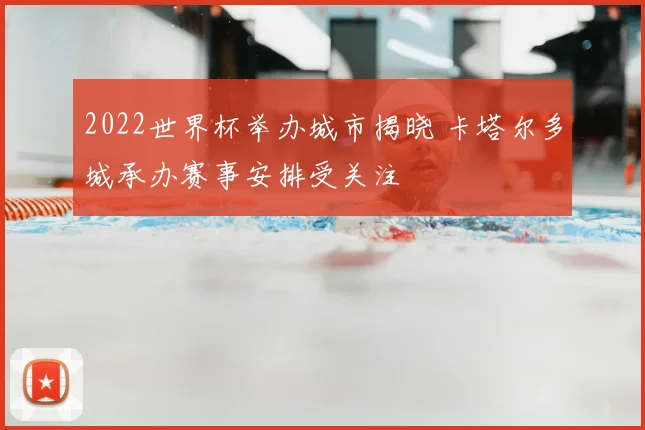 2022世界杯举办城市揭晓 卡塔尔多城承办赛事安排受关注