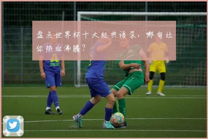 盘点世界杯十大经典语录,哪句让你热血沸腾?