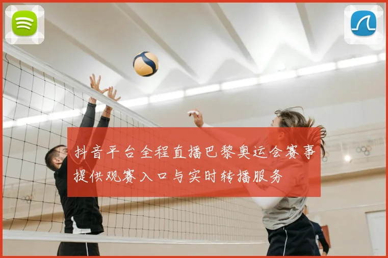 抖音平台全程直播巴黎奥运会赛事提供观赛入口与实时转播服务