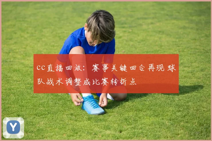 cc直播回放:赛事关键回合再现 球队战术调整成比赛转折点