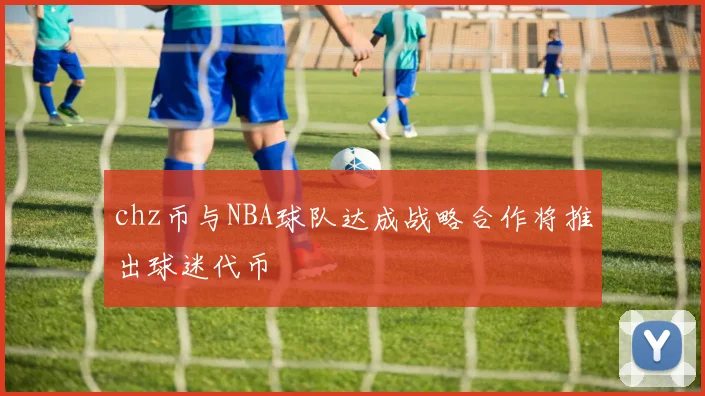 chz币与NBA球队达成战略合作将推出球迷代币