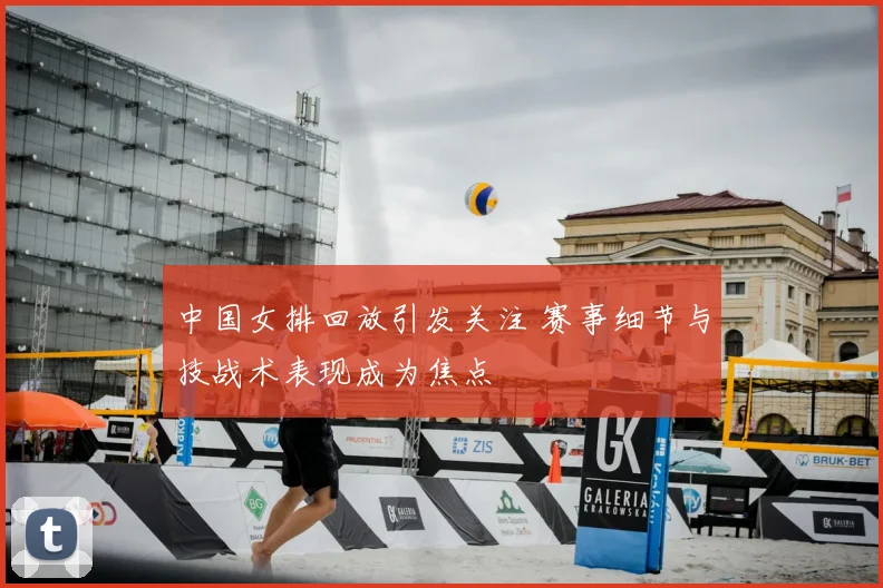 中国女排回放引发关注 赛事细节与技战术表现成为焦点