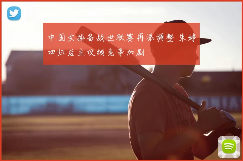 中国女排备战世联赛再添调整 朱婷回归后主攻线竞争加剧