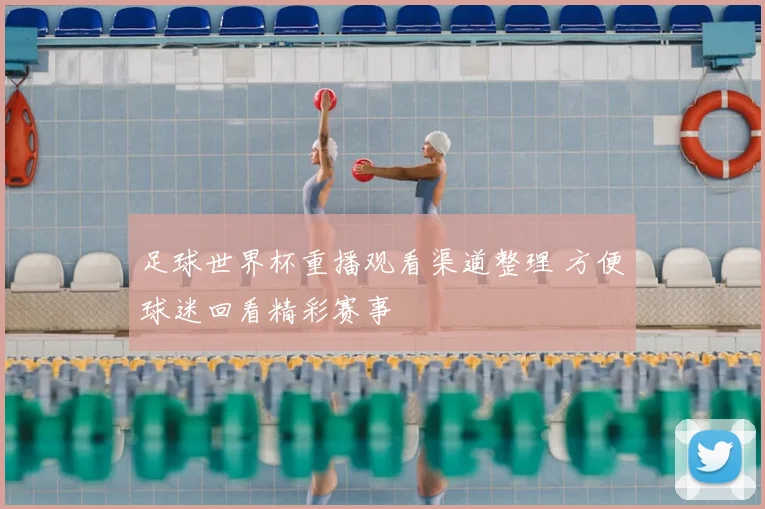 足球世界杯重播观看渠道整理 方便球迷回看精彩赛事
