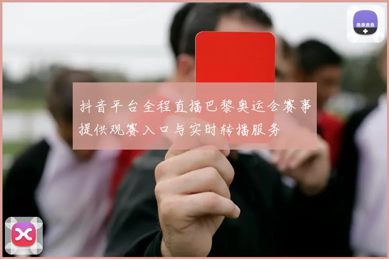 抖音平台全程直播巴黎奥运会赛事提供观赛入口与实时转播服务
