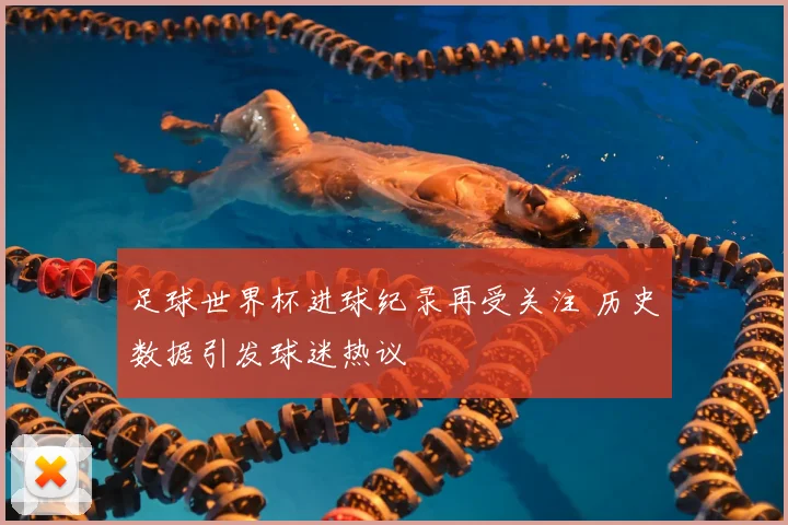 足球世界杯进球纪录再受关注 历史数据引发球迷热议